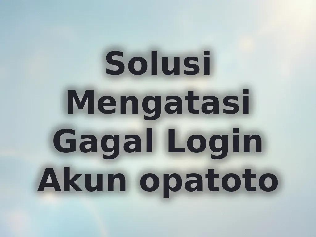 Solusi Mengatasi Gagal Login Akun opatoto