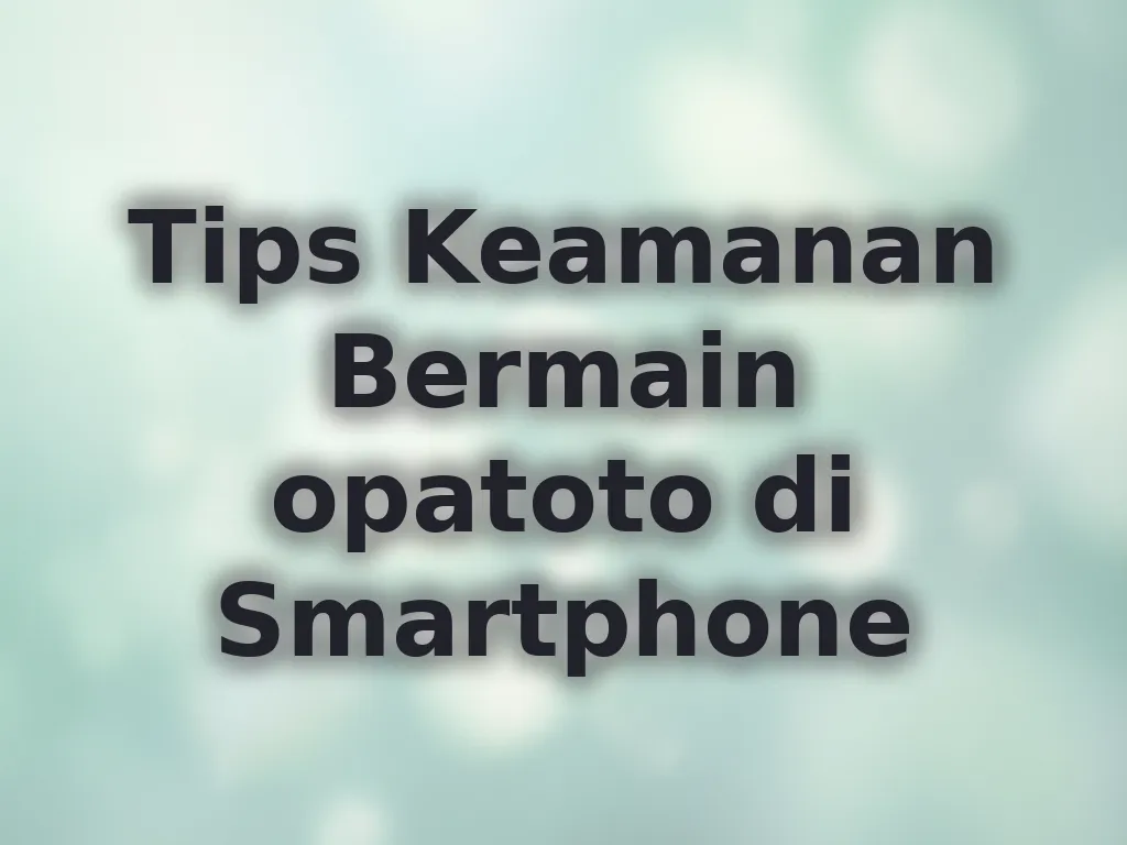 Tips Keamanan Bermain opatoto di Smartphone